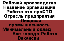 Рабочий производства › Название организации ­ Работа-это проСТО › Отрасль предприятия ­ Пищевая промышленность › Минимальный оклад ­ 25 000 - Все города Работа » Вакансии   . Московская обл.,Красноармейск г.